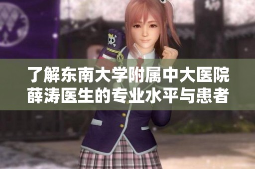 了解东南大学附属中大医院薛涛医生的专业水平与患者评价分析