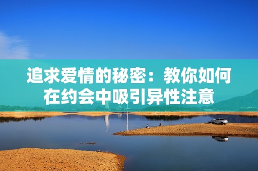 追求爱情的秘密：教你如何在约会中吸引异性注意