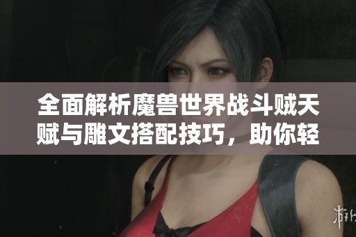 全面解析魔兽世界战斗贼天赋与雕文搭配技巧，助你轻松登顶竞技场