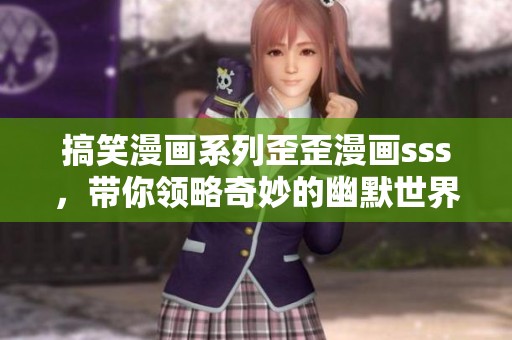搞笑漫画系列歪歪漫画sss，带你领略奇妙的幽默世界
