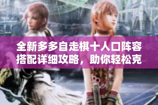 全新多多自走棋十人口阵容搭配详细攻略，助你轻松克敌制胜！