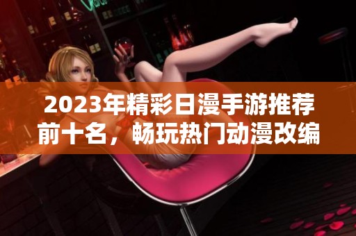 2023年精彩日漫手游推荐前十名，畅玩热门动漫改编手游的最佳选择