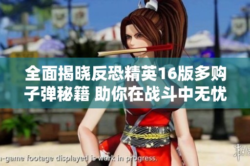 全面揭晓反恐精英16版多购子弹秘籍 助你在战斗中无忧无虑尽情冲锋