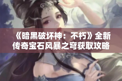 《暗黑破坏神：不朽》全新传奇宝石风暴之穹获取攻略及免费获取方法详解