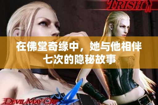 在佛堂奇缘中，她与他相伴七次的隐秘故事