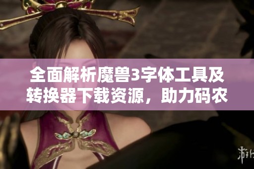 全面解析魔兽3字体工具及转换器下载资源，助力码农提升IT编程技能