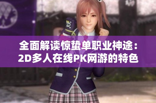 全面解读惊蛰单职业神途：2D多人在线PK网游的特色与魅力分析