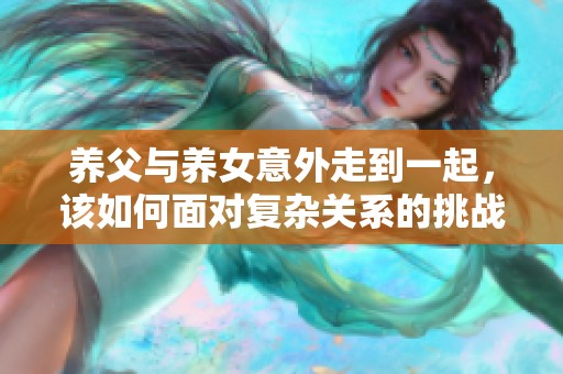 养父与养女意外走到一起，该如何面对复杂关系的挑战
