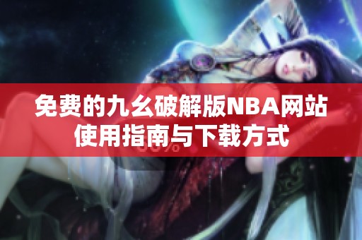免费的九幺破解版NBA网站使用指南与下载方式