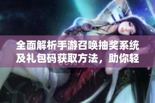 全面解析手游召唤抽奖系统及礼包码获取方法，助你轻松参与777手抽奖活动