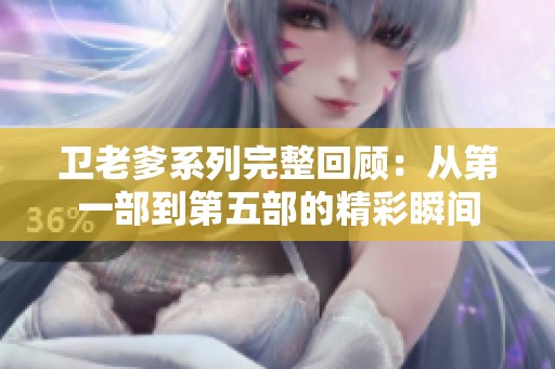卫老爹系列完整回顾：从第一部到第五部的精彩瞬间
