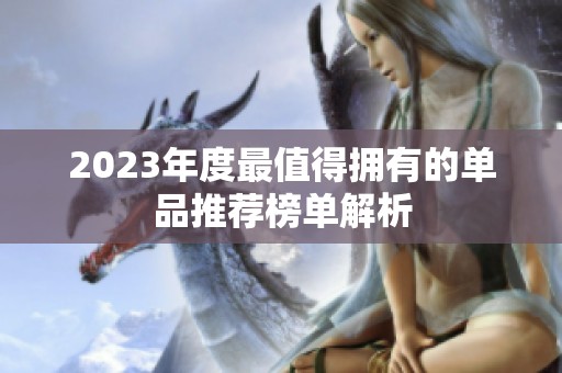 2023年度最值得拥有的单品推荐榜单解析