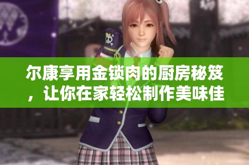 尔康享用金锁肉的厨房秘笈，让你在家轻松制作美味佳肴