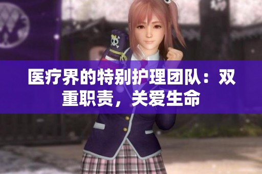 医疗界的特别护理团队：双重职责，关爱生命