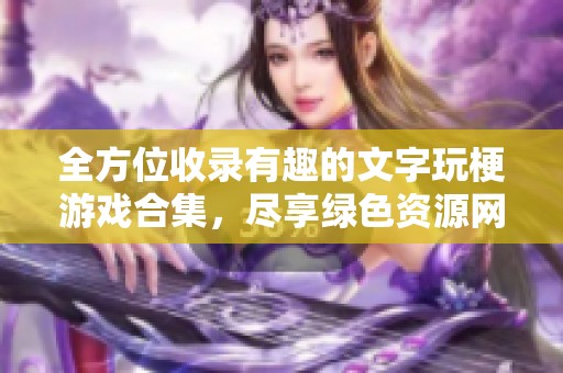 全方位收录有趣的文字玩梗游戏合集，尽享绿色资源网的精彩体验与乐趣