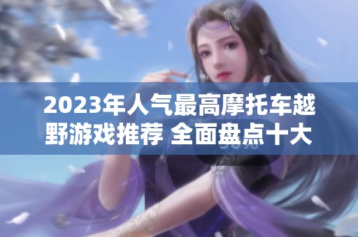 2023年人气最高摩托车越野游戏推荐 全面盘点十大热门游戏一览