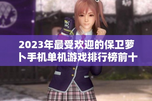 2023年最受欢迎的保卫萝卜手机单机游戏排行榜前十名推荐与分析