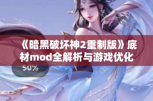 《暗黑破坏神2重制版》底材mod全解析与游戏优化指南 让你的游戏体验更上一层楼