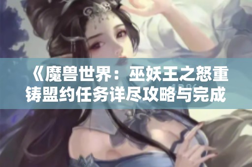 《魔兽世界：巫妖王之怒重铸盟约任务详尽攻略与完成技巧分享》