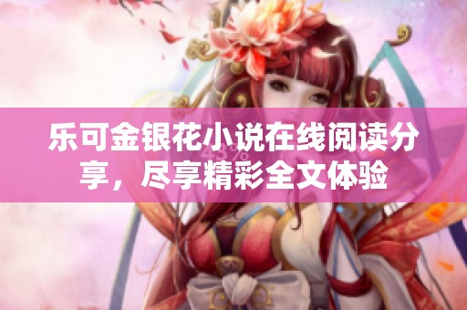 乐可金银花小说在线阅读分享，尽享精彩全文体验