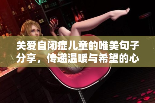 关爱自闭症儿童的唯美句子分享，传递温暖与希望的心灵之声