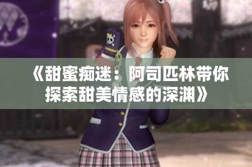 《甜蜜痴迷：阿司匹林带你探索甜美情感的深渊》
