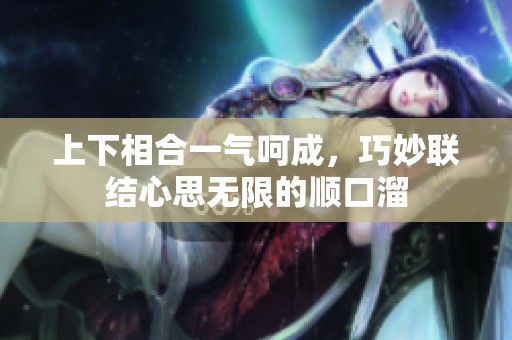 上下相合一气呵成，巧妙联结心思无限的顺口溜