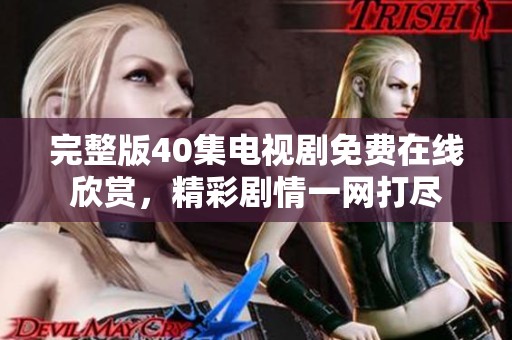 完整版40集电视剧免费在线欣赏，精彩剧情一网打尽