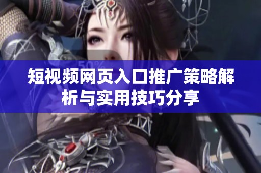 短视频网页入口推广策略解析与实用技巧分享