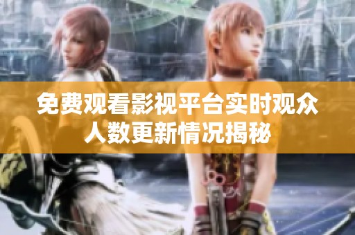 免费观看影视平台实时观众人数更新情况揭秘