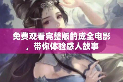 免费观看完整版的成全电影，带你体验感人故事