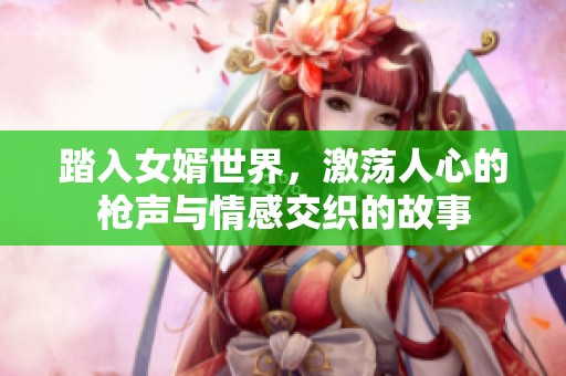 踏入女婿世界，激荡人心的枪声与情感交织的故事