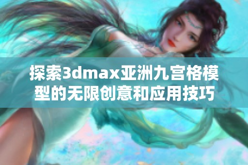 探索3dmax亚洲九宫格模型的无限创意和应用技巧
