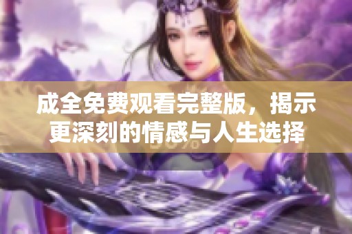 成全免费观看完整版，揭示更深刻的情感与人生选择
