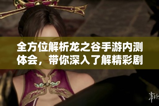 全方位解析龙之谷手游内测体会，带你深入了解精彩剧情与游戏机制的完美结合