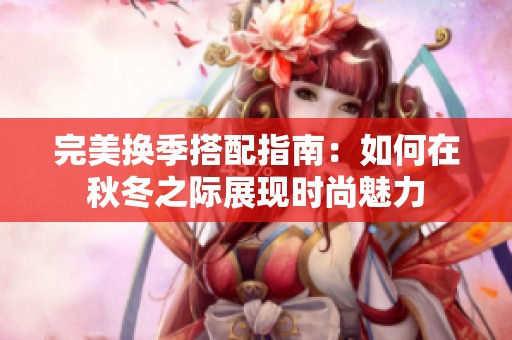 完美换季搭配指南：如何在秋冬之际展现时尚魅力