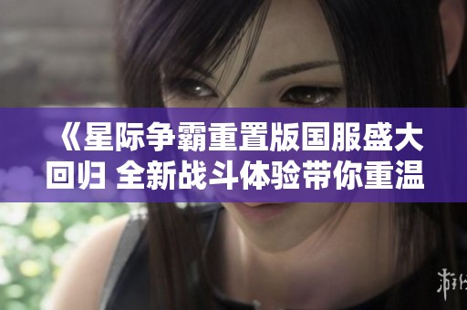 《星际争霸重置版国服盛大回归 全新战斗体验带你重温经典魅力》