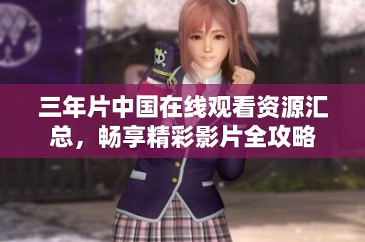 三年片中国在线观看资源汇总，畅享精彩影片全攻略