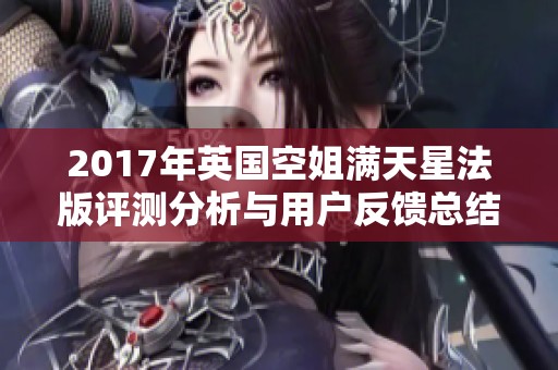 2017年英国空姐满天星法版评测分析与用户反馈总结
