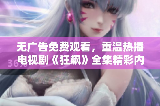 无广告免费观看，重温热播电视剧《狂飙》全集精彩内容
