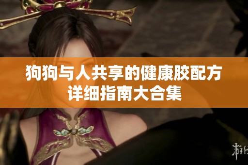 狗狗与人共享的健康胶配方详细指南大合集