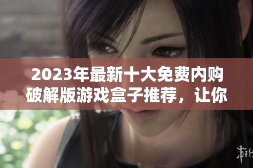 2023年最新十大免费内购破解版游戏盒子推荐，让你畅享无限游戏乐趣
