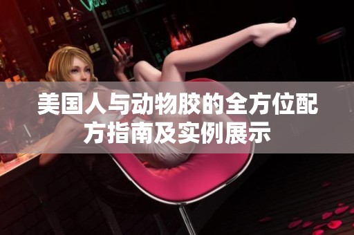 美国人与动物胶的全方位配方指南及实例展示