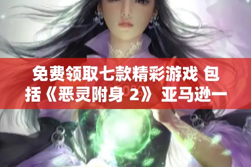 免费领取七款精彩游戏 包括《恶灵附身 2》 亚马逊一月特别活动等你参与