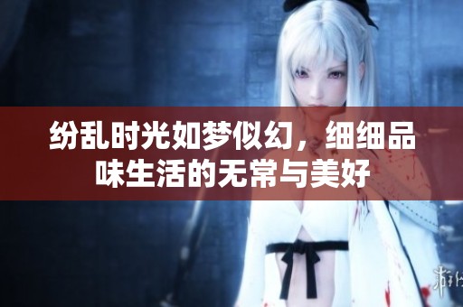 纷乱时光如梦似幻，细细品味生活的无常与美好