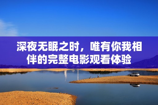 深夜无眠之时，唯有你我相伴的完整电影观看体验