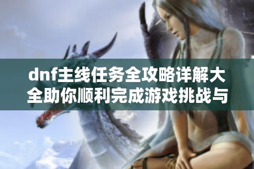 dnf主线任务全攻略详解大全助你顺利完成游戏挑战与提升技巧