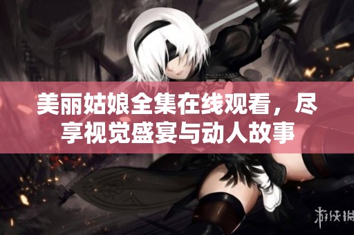 美丽姑娘全集在线观看，尽享视觉盛宴与动人故事