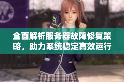 全面解析服务器故障修复策略，助力系统稳定高效运行的方法详解