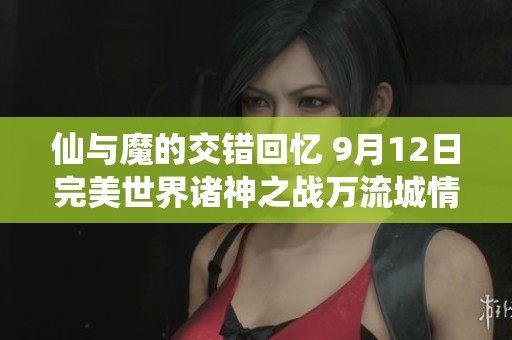 仙与魔的交错回忆 9月12日完美世界诸神之战万流城情怀再现史诗篇章